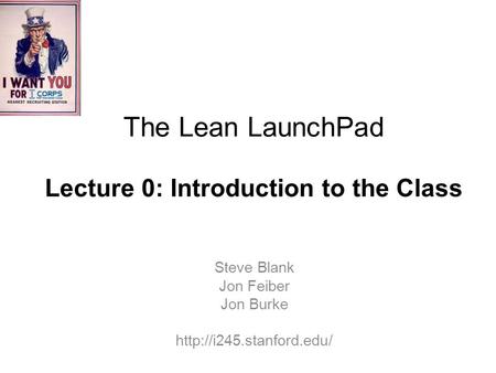 The Lean LaunchPad Lecture 0: Introduction to the Class Steve Blank Jon Feiber Jon Burke