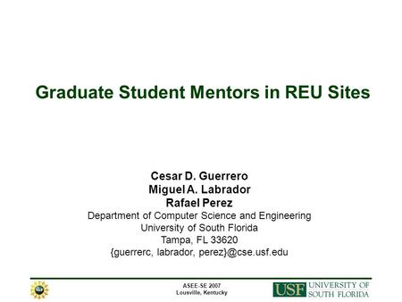 ASEE-SE 2007 Lousville, Kentucky Graduate Student Mentors in REU Sites Cesar D. Guerrero Miguel A. Labrador Rafael Perez Department of Computer Science.