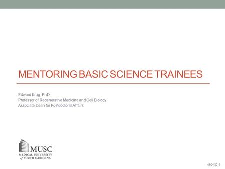 MENTORING BASIC SCIENCE TRAINEES Edward Krug, PhD Professor of Regenerative Medicine and Cell Biology Associate Dean for Postdoctoral Affairs 05/04/2012.