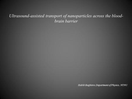 Ultrasound-assisted transport of nanoparticles across the blood- brain barrier Habib Baghirov, Department of Physics, NTNU.