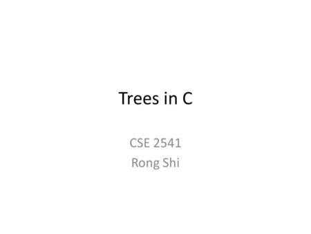 Trees in C CSE 2541 Rong Shi. Tree definition Recursively defined data structure Tree (in general) – Empty – Data + a specific number of subtrees Binary.