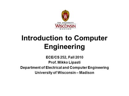 Introduction to Computer Engineering ECE/CS 252, Fall 2010 Prof. Mikko Lipasti Department of Electrical and Computer Engineering University of Wisconsin.