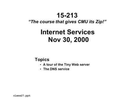 Internet Services Nov 30, 2000 Topics A tour of the Tiny Web server The DNS service class27.ppt 15-213 “The course that gives CMU its Zip!”