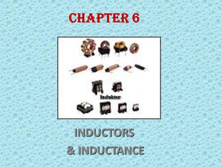 CHAPTER 6INDUCTORS & INDUCTANCE & INDUCTANCE End of the lessons, students should be able to ; Understand inductors and inductance types of inductors.