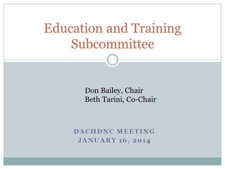 DACHDNC MEETING JANUARY 16, 2014 Education and Training Subcommittee Don Bailey, Chair Beth Tarini, Co-Chair.