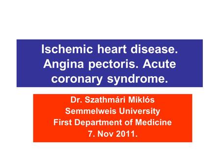 Ischemic heart disease. Angina pectoris. Acute coronary syndrome. Dr. Szathmári Miklós Semmelweis University First Department of Medicine 7. Nov 2011.