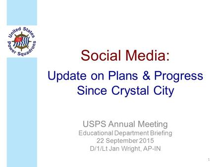 Social Media: Update on Plans & Progress Since Crystal City USPS Annual Meeting Educational Department Briefing 22 September 2015 D/1/Lt Jan Wright, AP-IN.