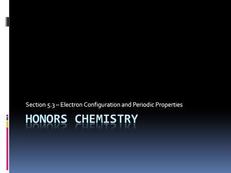 Section 5.3 – Electron Configuration and Periodic Properties