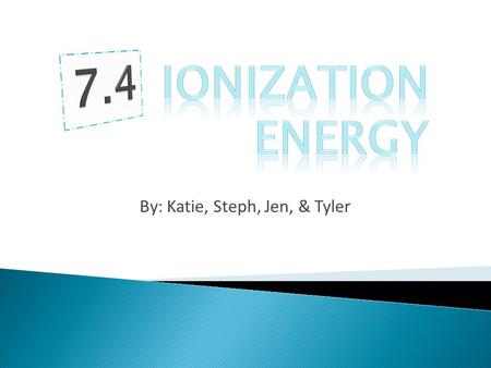 By: Katie, Steph, Jen, & Tyler.  Ionization Energy - the minimum energy required to remove an electron from the ground state of an isolated gaseous atom.