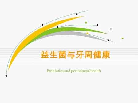 益生菌与牙周健康 Probiotics and periodontal health. 益生菌（ Probiotics ） 定义 (definition) 通过摄取适当的量, 对食用者的身体健康能发挥有效作 用的活菌 (FAO & WHO, 2001) 。 living microbes, or as.