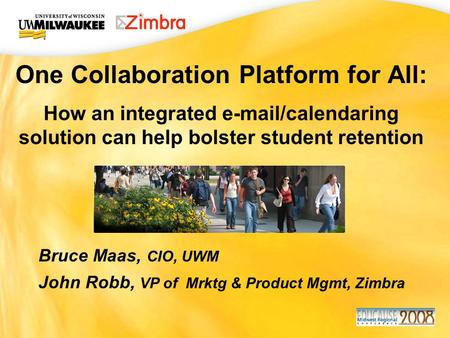 UWM CIO Office One Collaboration Platform for All: How an integrated e-mail/calendaring solution can help bolster student retention Bruce Maas, CIO, UWM.