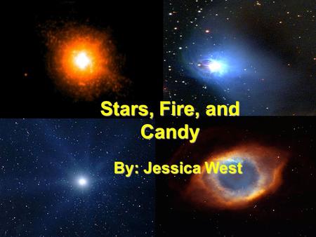 Stars, Fire, and Candy By: Jessica West By: Jessica West.