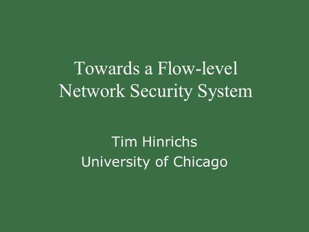 Towards a Flow-level Network Security System Tim Hinrichs University of Chicago.