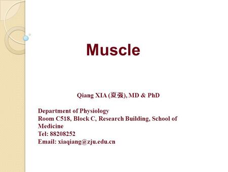 Muscle Qiang XIA ( 夏强 ), MD & PhD Department of Physiology Room C518, Block C, Research Building, School of Medicine Tel: 88208252