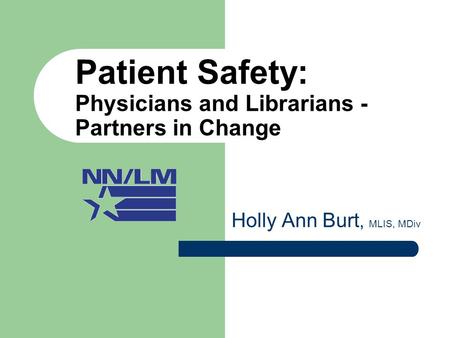 Patient Safety: Physicians and Librarians - Partners in Change Holly Ann Burt, MLIS, MDiv.