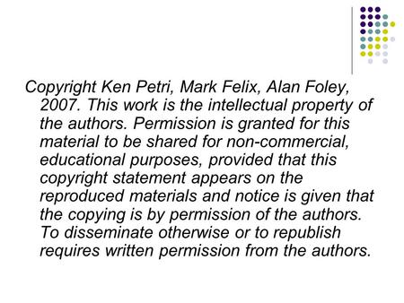 Copyright Ken Petri, Mark Felix, Alan Foley, 2007. This work is the intellectual property of the authors. Permission is granted for this material to be.