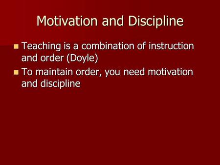 Motivation and Discipline Teaching is a combination of instruction and order (Doyle) Teaching is a combination of instruction and order (Doyle) To maintain.