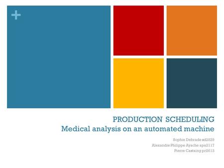 + PRODUCTION SCHEDULING Medical analysis on an automated machine Sophie Debrade sd2829 Alexandre Philippe Ayache apa2117 Pierre Castaing pc2613.