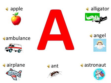 A apple alligator angel ambulance airplane astronaut ant.