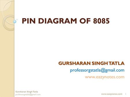 GURSHARAN SINGH TATLA professorgstatla@gmail.com www.eazynotes.com PIN DIAGRAM OF 8085 GURSHARAN SINGH TATLA professorgstatla@gmail.com www.eazynotes.com.