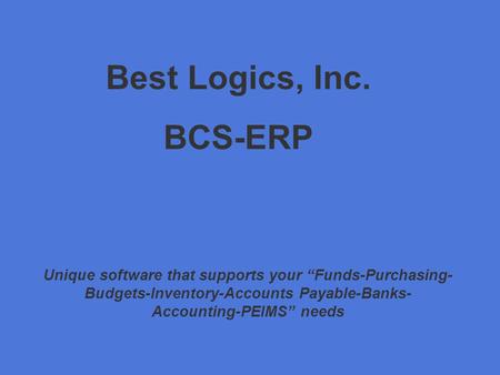 Best Logics, Inc. BCS-ERP Unique software that supports your “Funds-Purchasing- Budgets-Inventory-Accounts Payable-Banks- Accounting-PEIMS” needs.