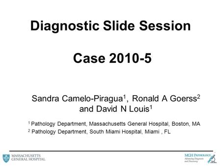 Diagnostic Slide Session Case 2010-5 Sandra Camelo-Piragua 1, Ronald A Goerss 2 and David N Louis 1 1 Pathology Department, Massachusetts General Hospital,