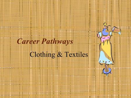 Career Pathways Clothing & Textiles. Textiles– fiber, fabric or yarn. Fiber– what fabric is made of. Fabric– yarns woven or knitted together. Construction.