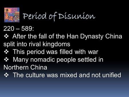 Period of Disunion 220 – 589: After the fall of the Han Dynasty China split into rival kingdoms This period was filled with war Many nomadic people settled.