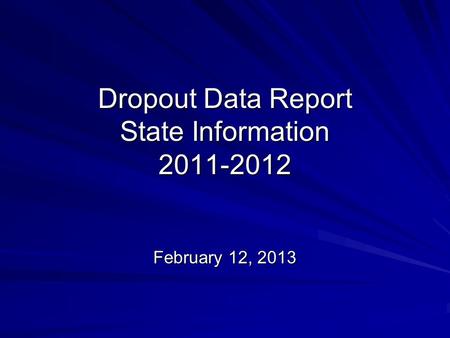 Dropout Data Report State Information 2011-2012 February 12, 2013.