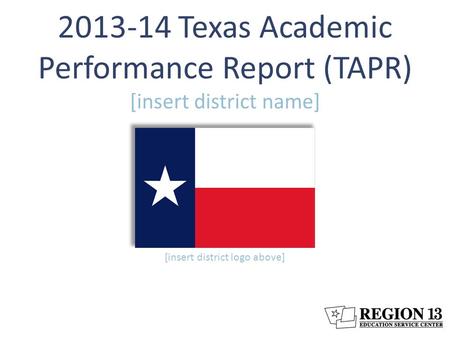 2013-14 Texas Academic Performance Report (TAPR) [insert district name] [insert district logo above]