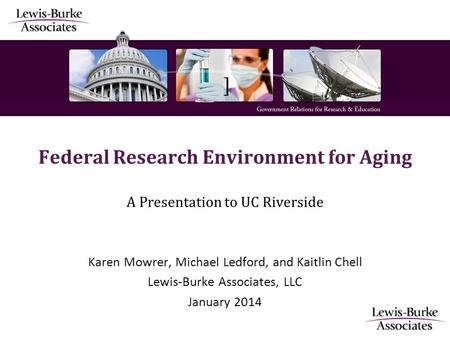 ] Federal Research Environment for Aging A Presentation to UC Riverside Karen Mowrer, Michael Ledford, and Kaitlin Chell Lewis-Burke Associates, LLC January.