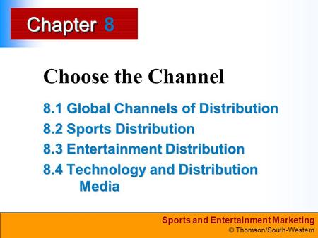 Sports and Entertainment Marketing © Thomson/South-Western ChapterChapter Choose the Channel 8.1 Global Channels of Distribution 8.2 Sports Distribution.