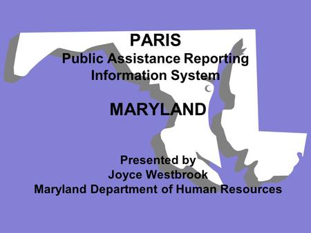 MARYLAND Presented by Joyce Westbrook Maryland Department of Human Resources PARIS Public Assistance Reporting Information System.