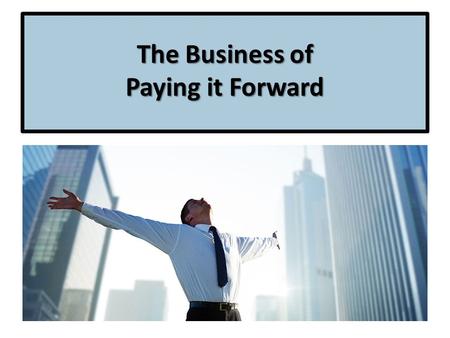 The Business of Paying it Forward. Organic Conversation Only! Use the words “Empowered” and “Empowerment” in conversation. Other person: “You seem so.