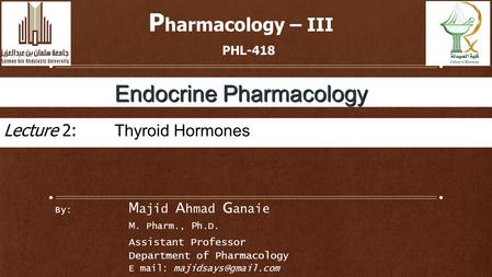 By: M ajid A hmad G anaie M. Pharm., P h.D. Assistant Professor Department of Pharmacology E mail: P harmacology – III PHL-418 Endocrine.