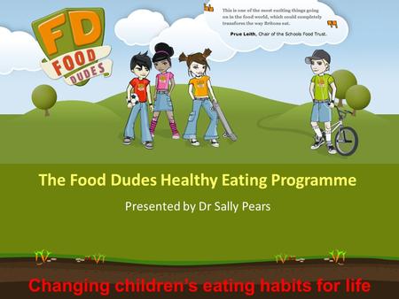 Changing children’s eating habits for life The Food Dudes Healthy Eating Programme Presented by Dr Sally Pears.