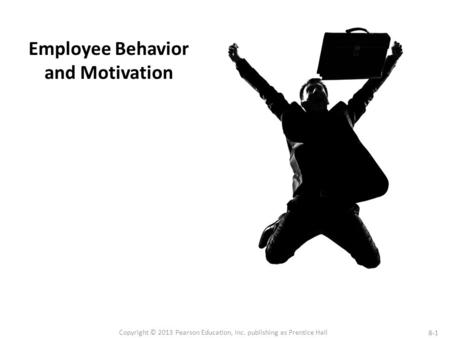 8-1 Copyright © 2013 Pearson Education, Inc. publishing as Prentice Hall Employee Behavior and Motivation.