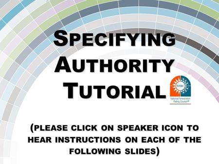 S PECIFYING A UTHORITY T UTORIAL ( PLEASE CLICK ON SPEAKER ICON TO HEAR INSTRUCTIONS ON EACH OF THE FOLLOWING SLIDES )