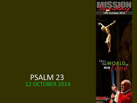 PSALM 23 12 OCTOBER 2014. All: I shall live in the house of the Lord all the days of my life.