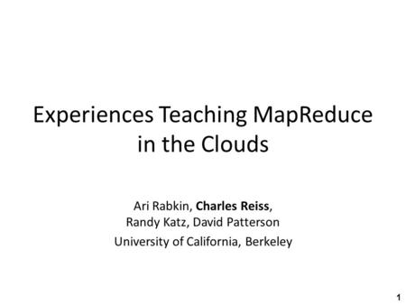 Experiences Teaching MapReduce in the Clouds Ari Rabkin, Charles Reiss, Randy Katz, David Patterson University of California, Berkeley 1.