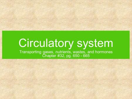 Circulatory system Transporting gases, nutrients, wastes, and hormones Chapter #32, pg. 650 - 665.