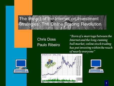 1 The Impact of the Internet on Investment Strategies: The Online Trading Revolution Chris Doss Paulo Ribeiro “Born of a marriage between the Internet.