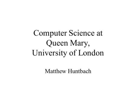 Computer Science at Queen Mary, University of London Matthew Huntbach.