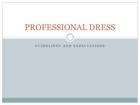 GUIDELINES AND EXPECTATIONS PROFESSIONAL DRESS. GENERAL RULES TO FOLLOW No jeans No athletic shoes Skirts and dresses should be appropriate length Girls: