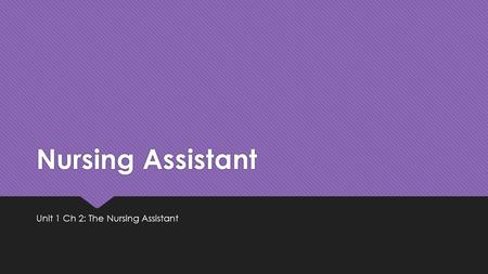 Nursing Assistant Unit 1 Ch 2: The Nursing Assistant.