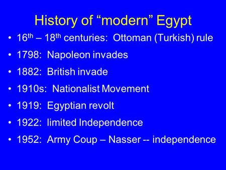 History of “modern” Egypt 16 th – 18 th centuries: Ottoman (Turkish) rule 1798: Napoleon invades 1882: British invade 1910s: Nationalist Movement 1919: