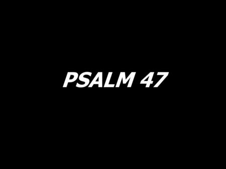 PSALM 47. God mounts his throne to shouts of joy! God mounts his throne to shouts of joy, joy, joy! God mounts his throne.