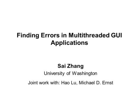 Finding Errors in Multithreaded GUI Applications Sai Zhang University of Washington Joint work with: Hao Lu, Michael D. Ernst.