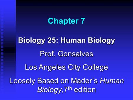 Chapter 7 Biology 25: Human Biology Prof. Gonsalves Los Angeles City College Loosely Based on Mader’s Human Biology,7 th edition.