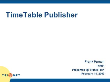 TimeTable Publisher Frank Purcell TriMet TransITech February 14, 2007.